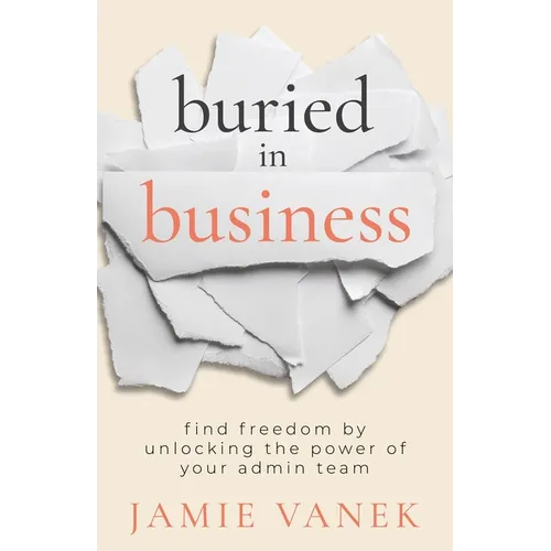 Buried in Business: Find Freedom by Unlocking the Power of Your Admin Team - Paperback