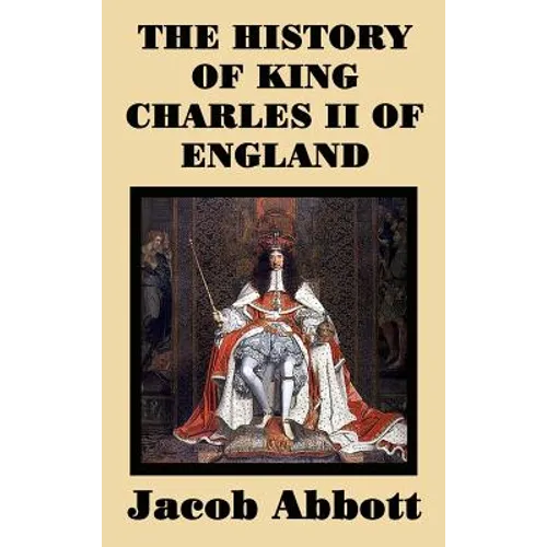 The History of King Charles II of England: The History of King Charles II of England: The Restoration of the British Monarchy - Hardcover