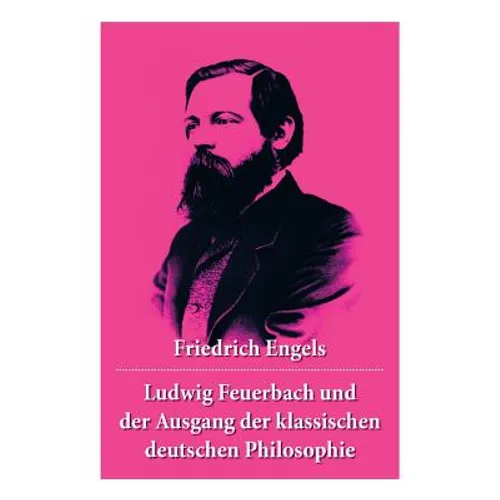 Ludwig Feuerbach und der Ausgang der klassischen deutschen Philosophie: Die revolutionären Methoden Hegels und Ludwig Feuerbachs - Paperback