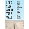 Let's Talk about Your Wall: Mexican Writers Respond to the Immigration Crisis - Hardcover