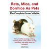 Rats, Mice, and Dormice as Pets. Care, Health, Keeping, Raising, Training, Food, Costs, Where to Buy, Breeding, and Much More All Included! the Comple - Paperback