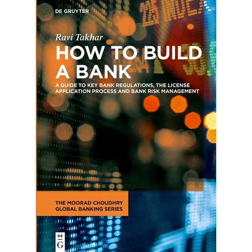 How to Build a Bank: A Guide to Key Bank Regulations, the License Application Process and Bank Risk Management - Hardcover
