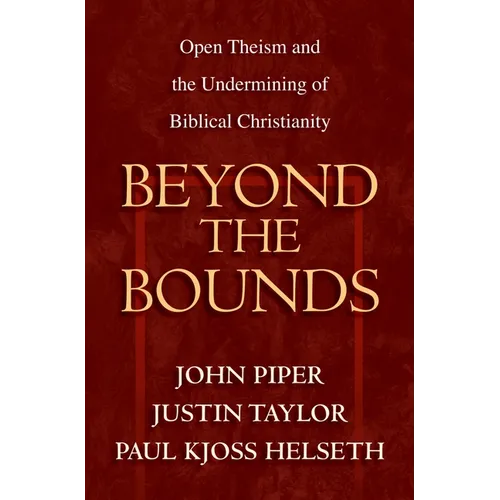 Beyond the Bounds: Open Theism and the Undermining of Biblical Christianity - Paperback