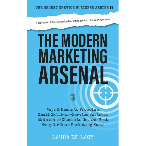 The Modern Marketing Arsenal: Ways & Means to Promote a Small Skill-or-Service Business (& Which to Choose to Get the Most Bang for Your Marketing Buc - Paperback