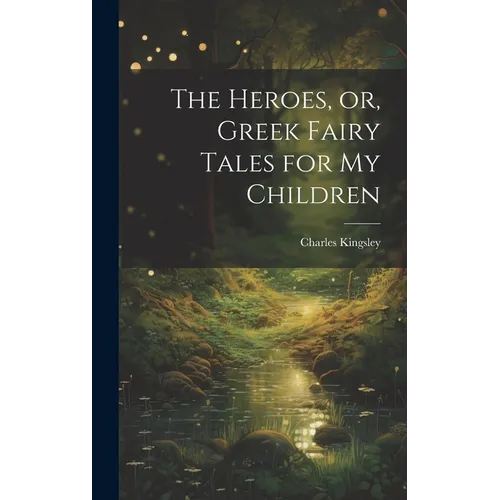 The Heroes, or, Greek Fairy Tales for My Children - Hardcover