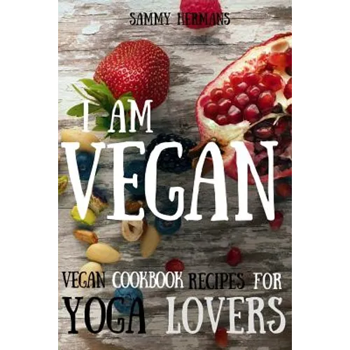 Vegan: Vegan cookbook recipes for Yoga Lovers: I am Vegan: (healthy food, healthy living, clean eating, vegan, low budget, diet) with pictures - Paperback
