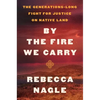 By the Fire We Carry: The Generations-Long Fight for Justice on Native Land - Hardcover