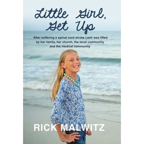 Little Girl, Get Up: After Suffering a Spinal Cord Stroke Leah Was Lifted by Her Family, Her Church, the Local Community and the Medical Community - Hardcover