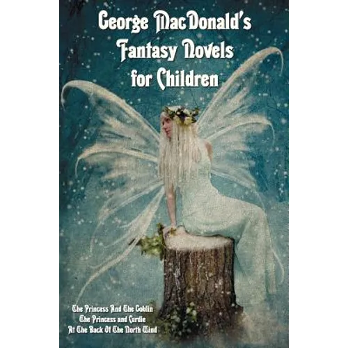 George MacDonald's Fantasy Novels for Children (complete and unabridged) including: The Princess And The Goblin, The Princess and Curdie and At The Ba - Hardcover
