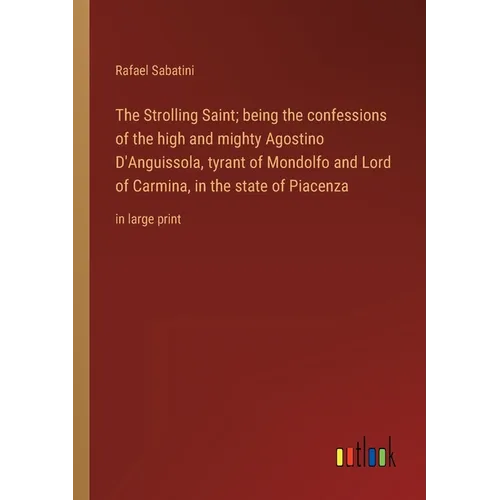 The Strolling Saint; being the confessions of the high and mighty Agostino D'Anguissola, tyrant of Mondolfo and Lord of Carmina, in the state of Piace - Paperback