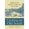 Creating an Old South: Middle Florida's Plantation Frontier before the Civil War - Paperback