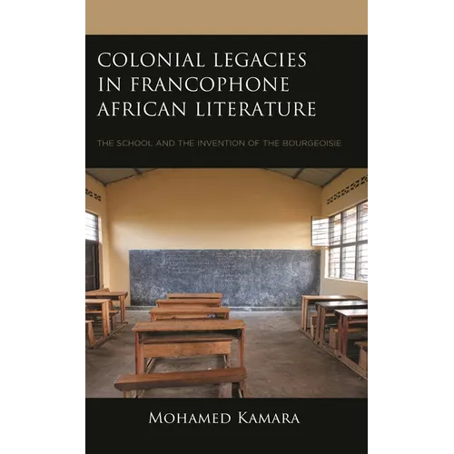 Colonial Legacies in Francophone African Literature: The School and the Invention of the Bourgeoisie - Hardcover