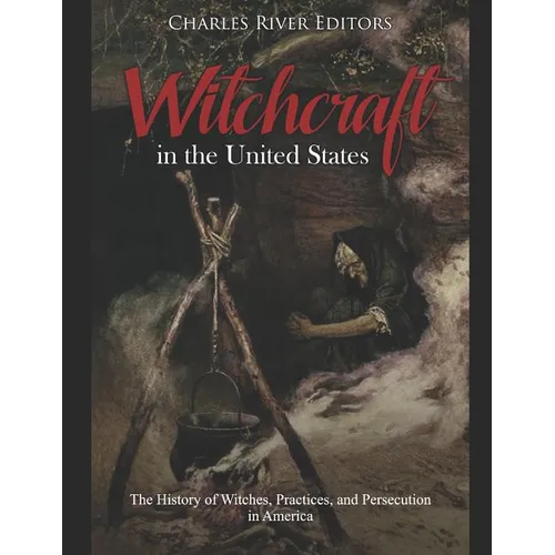 Witchcraft in the United States: The History of Witches, Practices, and Persecution in America - Paperback