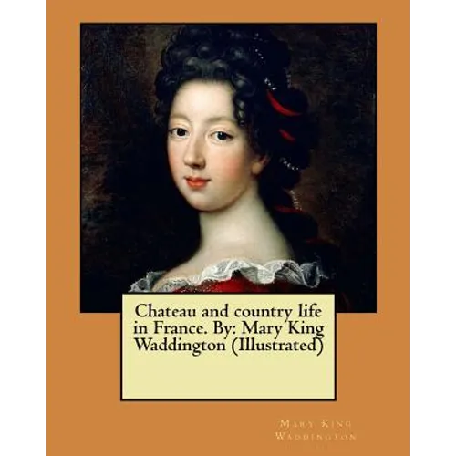 Chateau and country life in France. By: Mary King Waddington (Illustrated) - Paperback