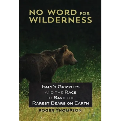 No Word for Wilderness: Italy's Grizzlies and the Race to Save the Rarest Bears on Earth - Hardcover