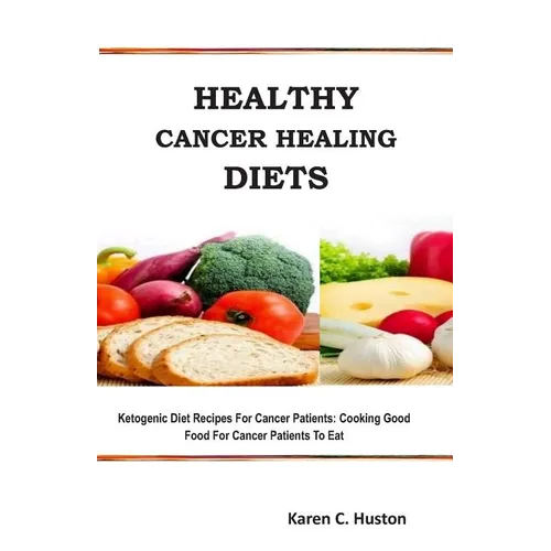 Healthy Cancer Healing Diets: Ketogenic Diet Recipes For Cancer Patients: Cooking Good Food For Cancer Patients To Eat - Paperback
