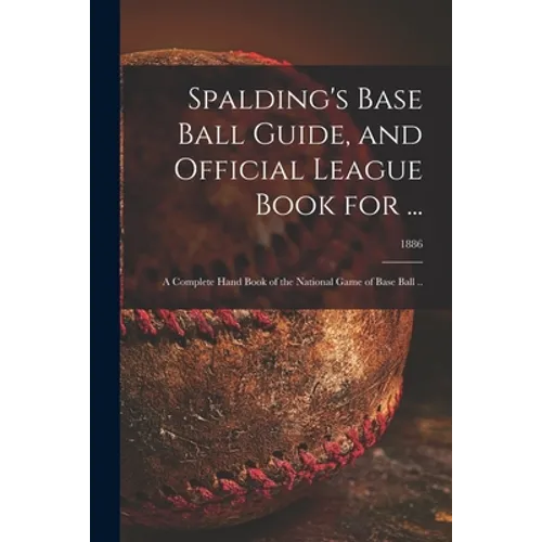 Spalding's Base Ball Guide, and Official League Book for ...: a Complete Hand Book of the National Game of Base Ball ..; 1886 - Paperback