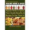 Healing Herbs and Spices: The Most Popular Herbs And Spices, Their Culinary and Medicinal Uses and Recipes to Use Them In - Paperback