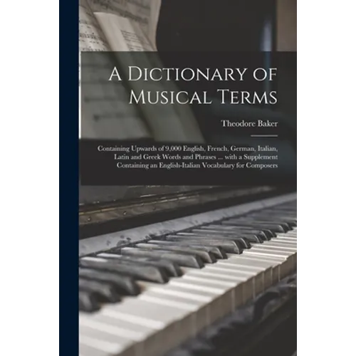 A Dictionary of Musical Terms: Containing Upwards of 9,000 English, French, German, Italian, Latin and Greek Words and Phrases ... With a Supplement - Paperback