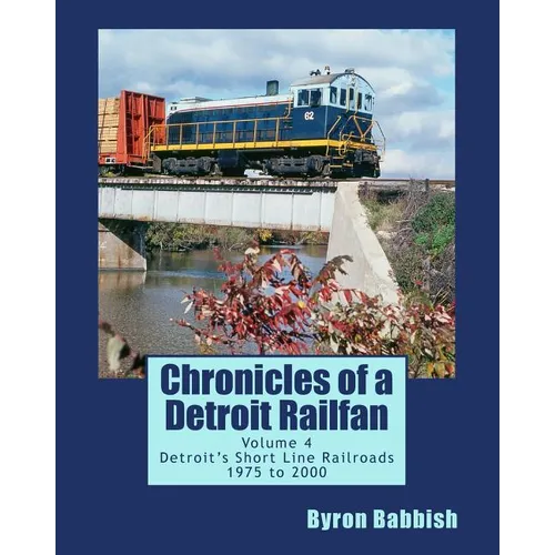 Chronicles of a Detroit Railfan Volume 4: Detroit's Short Line Railroads 1975 to 2000 - Paperback