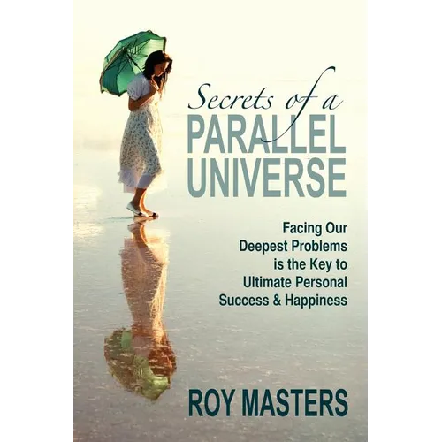 Secrets of a Parallel Universe: Facing Our Deepest Problems is the Key to Ultimate Personal Success & Happiness - Paperback