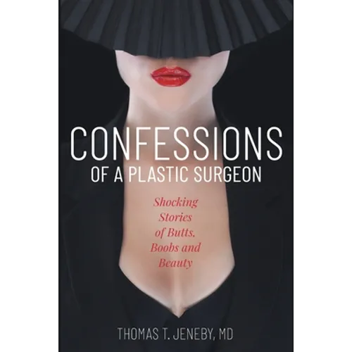 Confessions of a Plastic Surgeon: Shocking Stories about Enhancing Butts, Boobs, and Beauty - Paperback