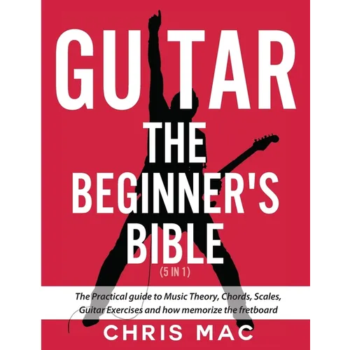 Guitar - The Beginners Bible (5 in 1): The Practical Guide to Music Theory, Chords, Scales, Guitar Exercises and How to Memorize the Fretboard - Paperback