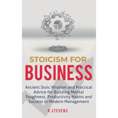 Stoicism for Business: Ancient stoic wisdom and practical advice for building mental toughness, productivity habits and success in modern management! - Hardcover