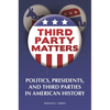 Third-Party Matters: Politics, Presidents, and Third Parties in American History - Paperback