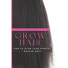 Grow Hair: How to Grow Long and Healthy Natural Hair - Paperback