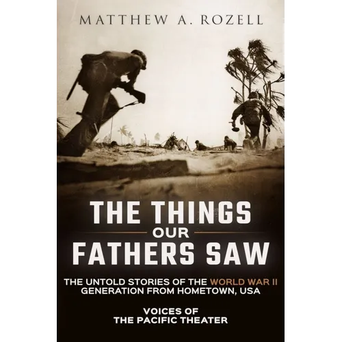The Things Our Fathers Saw: Voices of the Pacific Theater: The Untold Stories of the World War II Generation from Hometown, USA - Paperback