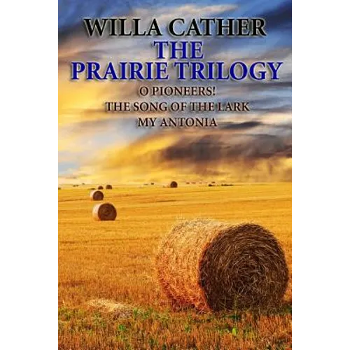The Prairie Trilogy: O Pioneers!/The Song of the Lark/My Antonia - Paperback