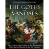 The Goths and Vandals: The History and Legacy of the Barbarians Who Sacked Rome in the 5th Century CE - Paperback