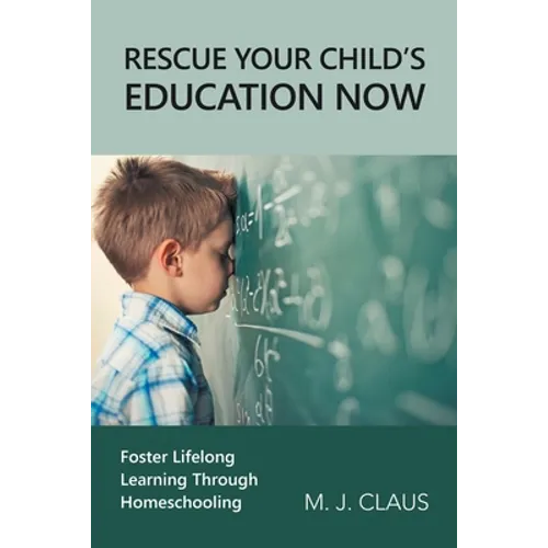 Rescue Your Child's Education Now: Foster Lifelong Learning Through Homeschooling - Paperback