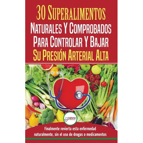 Presión sanguínea: 30 superalimentos naturales y comprobados - Solución para controlar y bajar su presión arterial alta e hipertensión (Libro en españ - Paperback