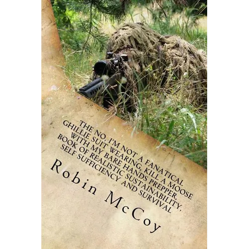 The No, I'm Not a Fanatical Ghillie Suit Wearing, Kill a Moose with My Bare Hands Prepper, Book of Realistic Sustainability, Self Sufficiency and Surv - Paperback