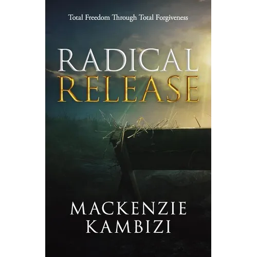 Radical Release: Total Freedom Through Total Forgiveness - Paperback