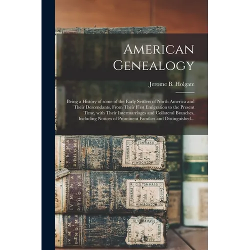 American Genealogy: Being a History of Some of the Early Settlers of North America and Their Descendants, From Their First Emigration to t - Paperback