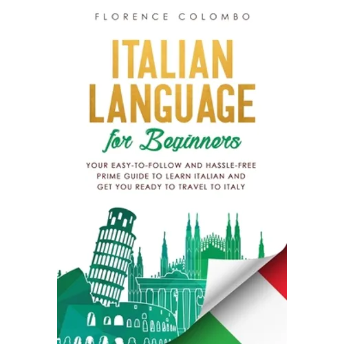 Italian Language for Beginners: Your Easy-to-Follow and Hassle-Free Prime Guide to Learn Italian and Get You Ready to Travel to Italy - Paperback