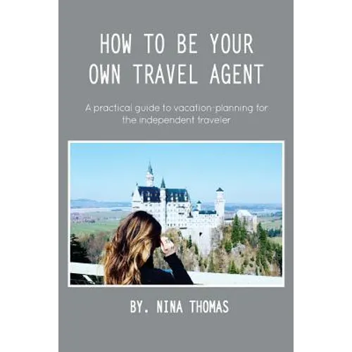 How to Be Your Own Travel Agent: A Practical Guide to Vacation-Planning for the Independent Traveler - Paperback