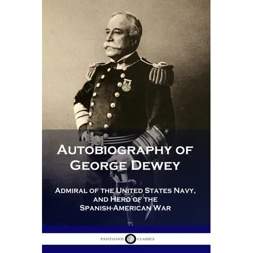 Autobiography of George Dewey: Admiral of the United States Navy, and Hero of the Spanish-American War - Paperback