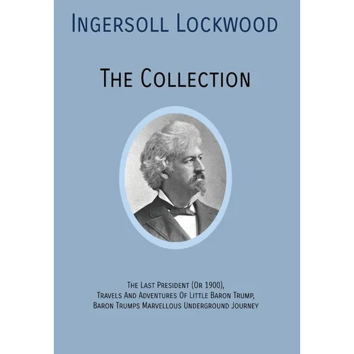 INGERSOLL LOCKWOOD The Collection: The Last President (Or 1900), Travels And Adventures Of Little Baron Trump, Baron Trumps? Marvellous Underground Jo - Hardcover