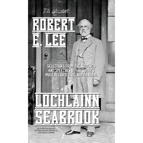 The Quotable Robert E. Lee: Selections From the Writings and Speeches of the South's Most Beloved Civil War General - Hardcover