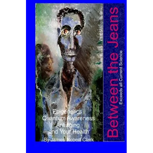 Between the Jeans: Epigentics, Awareness, Antiaging, and Health Exceeding Currenr Science - Paperback
