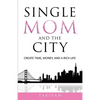 Single Mom And The City: Create Time, Money, And A Rich Life - Paperback