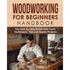 Woodworking for Beginners Handbook: The Step-by-Step Guide with Tools, Techniques, Tips and Starter Projects - Paperback