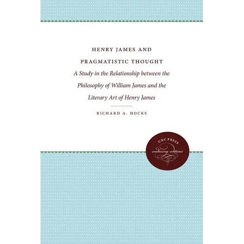 Henry James and Pragmatistic Thought: A Study in the Relationship Between the Philosophy of William James and the Literary Art of Henry James - Paperback