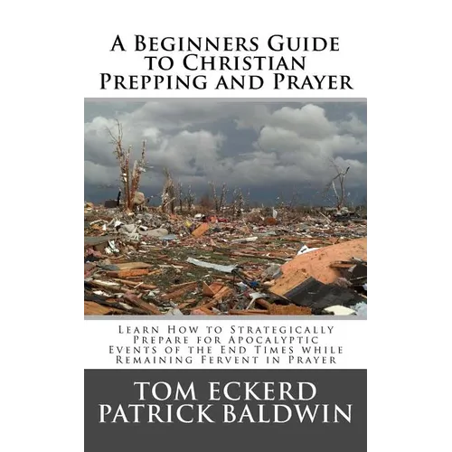 A Beginners Guide to Christian Prepping and Prayer: Learn How to Strategically Prepare for Apocalyptic Events of the End Times while Remaining Fervent - Paperback