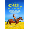I Have a Horse... Now What: How Grooming, Training, Riding, and Equine Competitive Activities Can Build a Lifelong Bond - Paperback