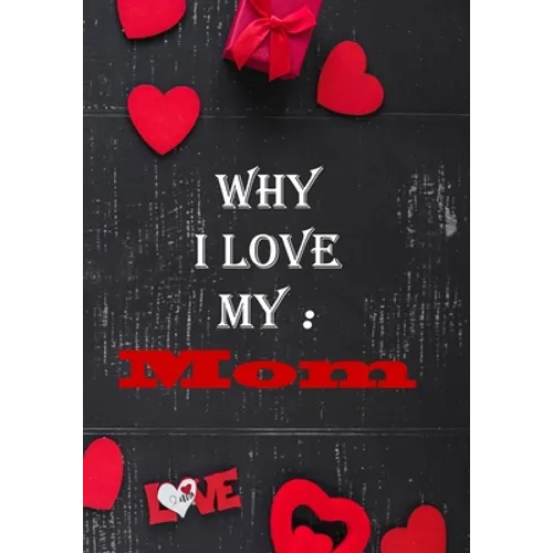 Why I Love My Mom: Fill in the reasons why you love someone to give as a personalised gift, 50 pages, 7x10 inches - Paperback